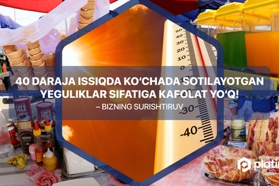 40 даража иссиқда кўчада сотилаётган егуликлар сифатига кафолат йўқ! – Суриштирув